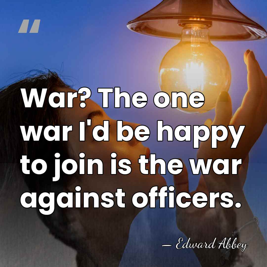 War? The one war I'd be happy to join is the war&hellip; - Edward Abbey