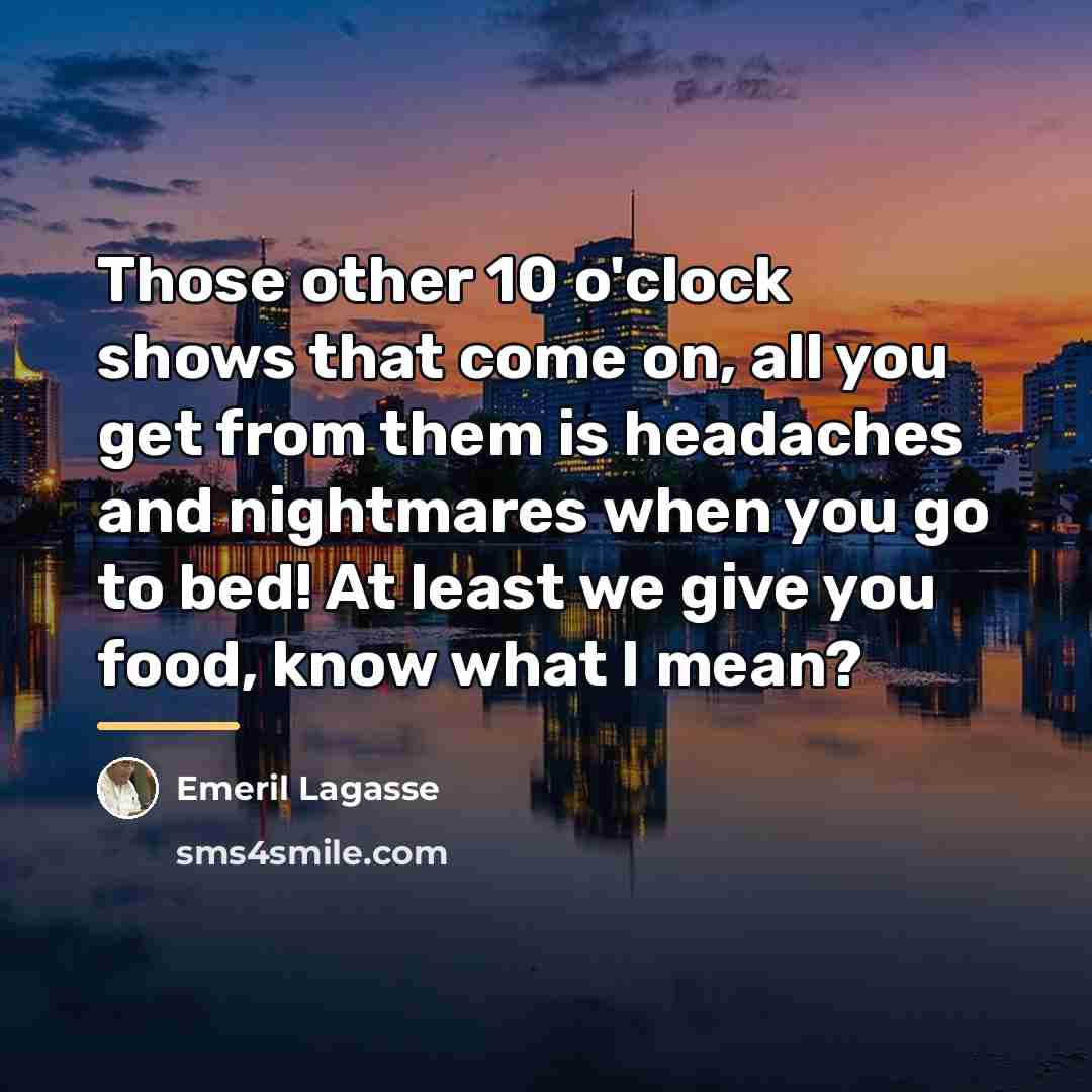 “Those other 10 o'clock shows that come on, all you…” quote by Emeril Lagasse
