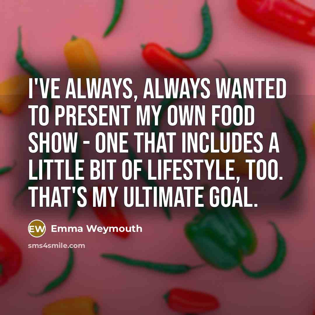 “I've always, always wanted to present my own food show…” quote by Emma Weymouth
