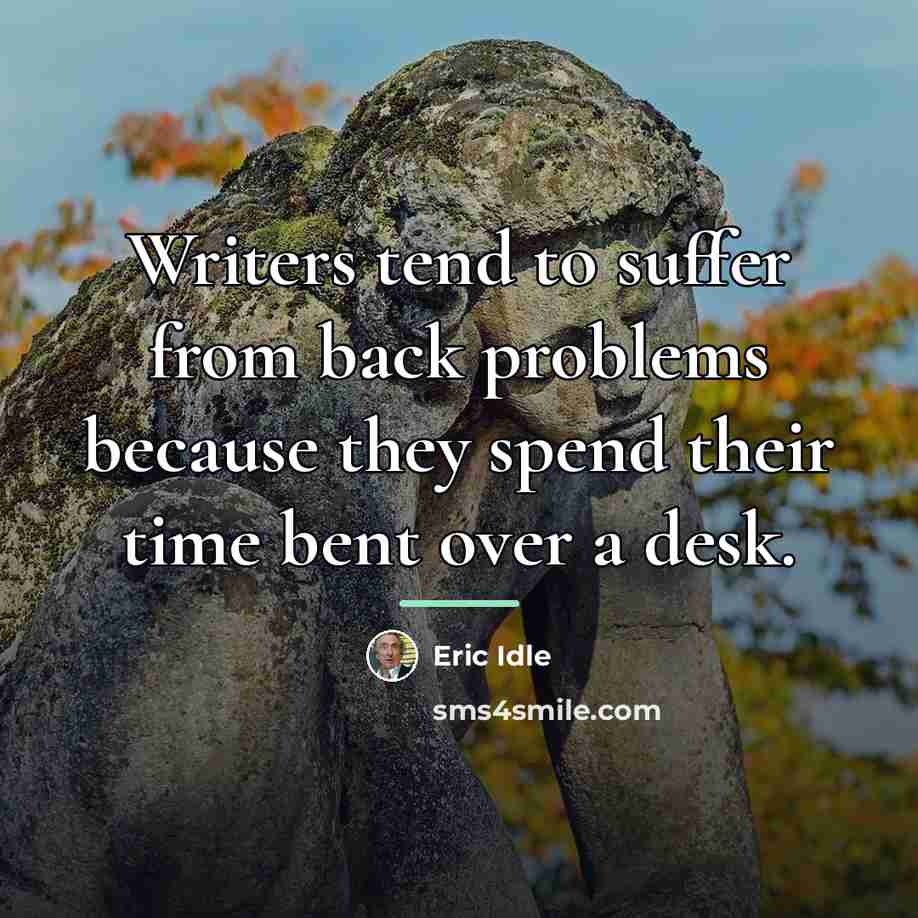 “Writers tend to suffer from back problems because they spend…” quote by Eric Idle