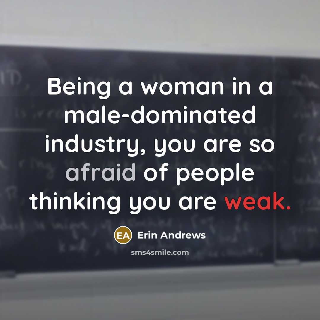 “Being a woman in a male-dominated industry, you are so afraid of people thinking you are weak.” quote by Erin Andrews