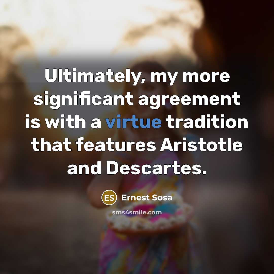 “Ultimately, my more significant agreement is with a virtue tradition…” quote by Ernest Sosa