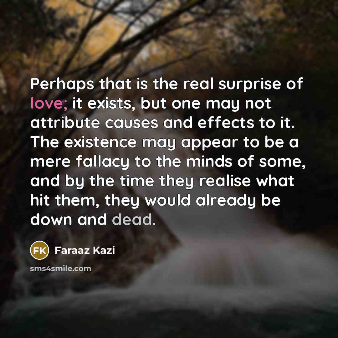 “Perhaps that is the real surprise of love; it exists,…” quote by Faraaz Kazi