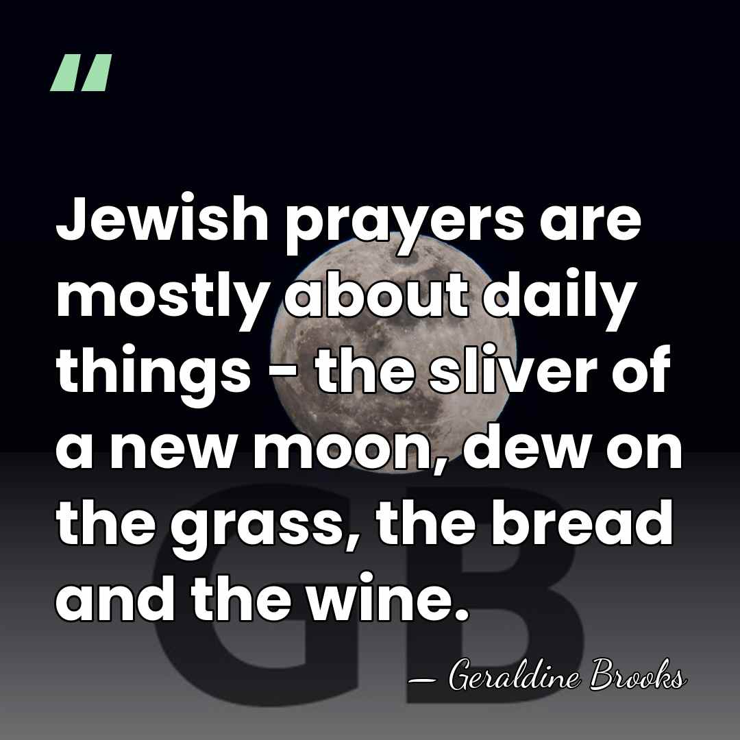 Jewish prayers are mostly about daily things - the sliver of a&hellip; - Geraldine Brooks