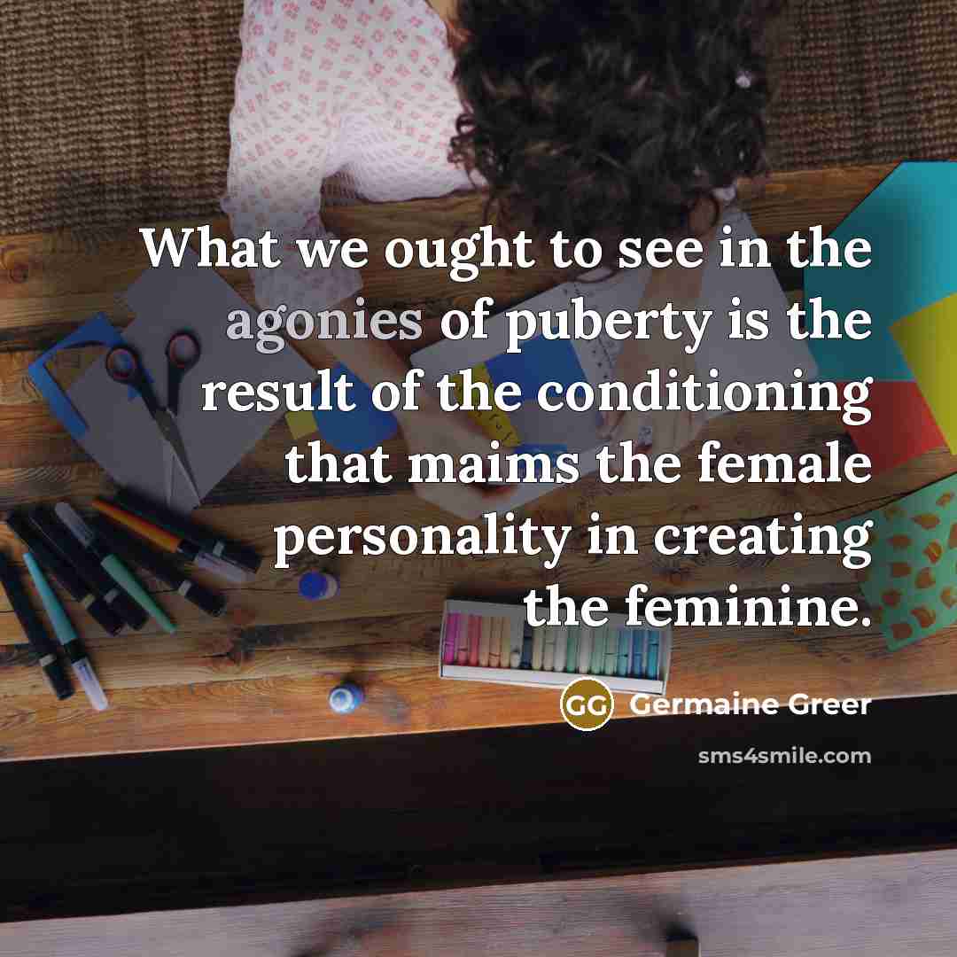 “What we ought to see in the agonies of puberty…” quote by Germaine Greer