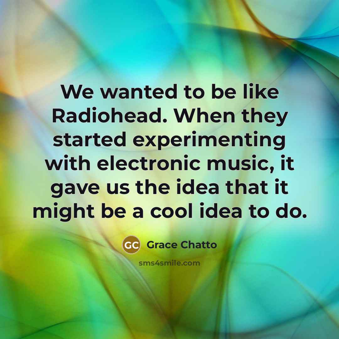 “We wanted to be like Radiohead. When they started experimenting…” quote by Grace Chatto