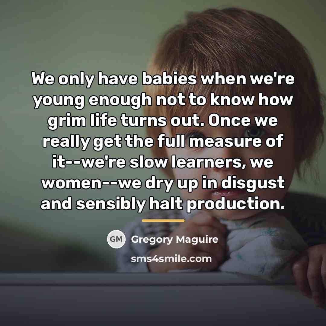 “We only have babies when we're young enough not to…” quote by Gregory Maguire