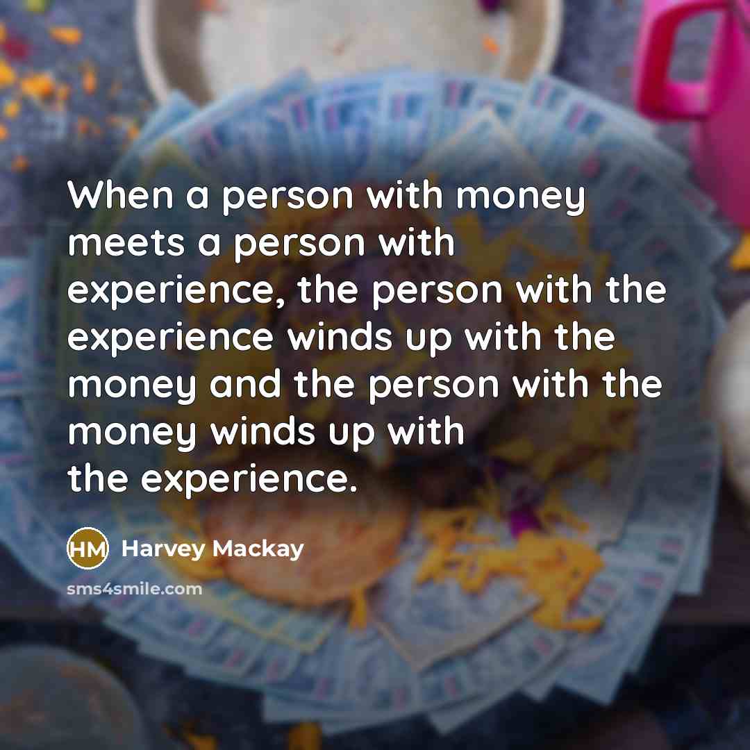 “When a person with money meets a person with experience,…” quote by Harvey Mackay