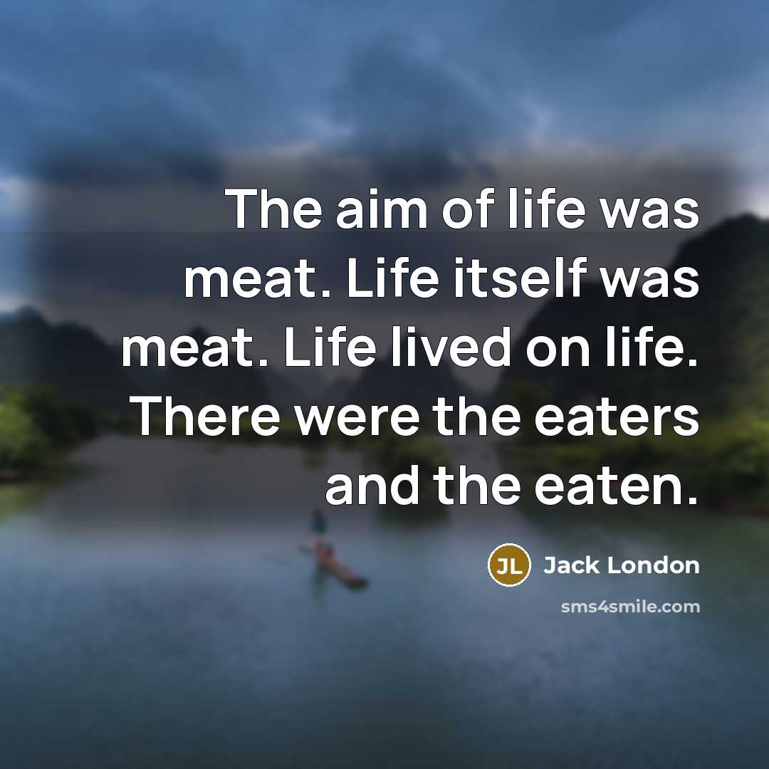 “The aim of life was meat. Life itself was meat.…” quote by Jack London