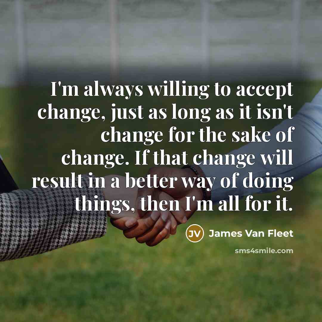 “I'm always willing to accept change, just as long as…” quote by James Van Fleet