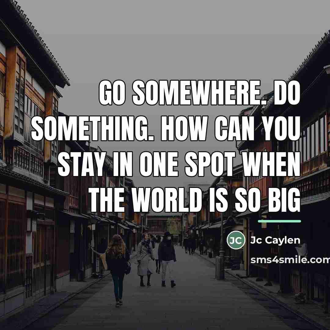 “Go somewhere. Do something. How can you stay in one…” quote by Jc Caylen
