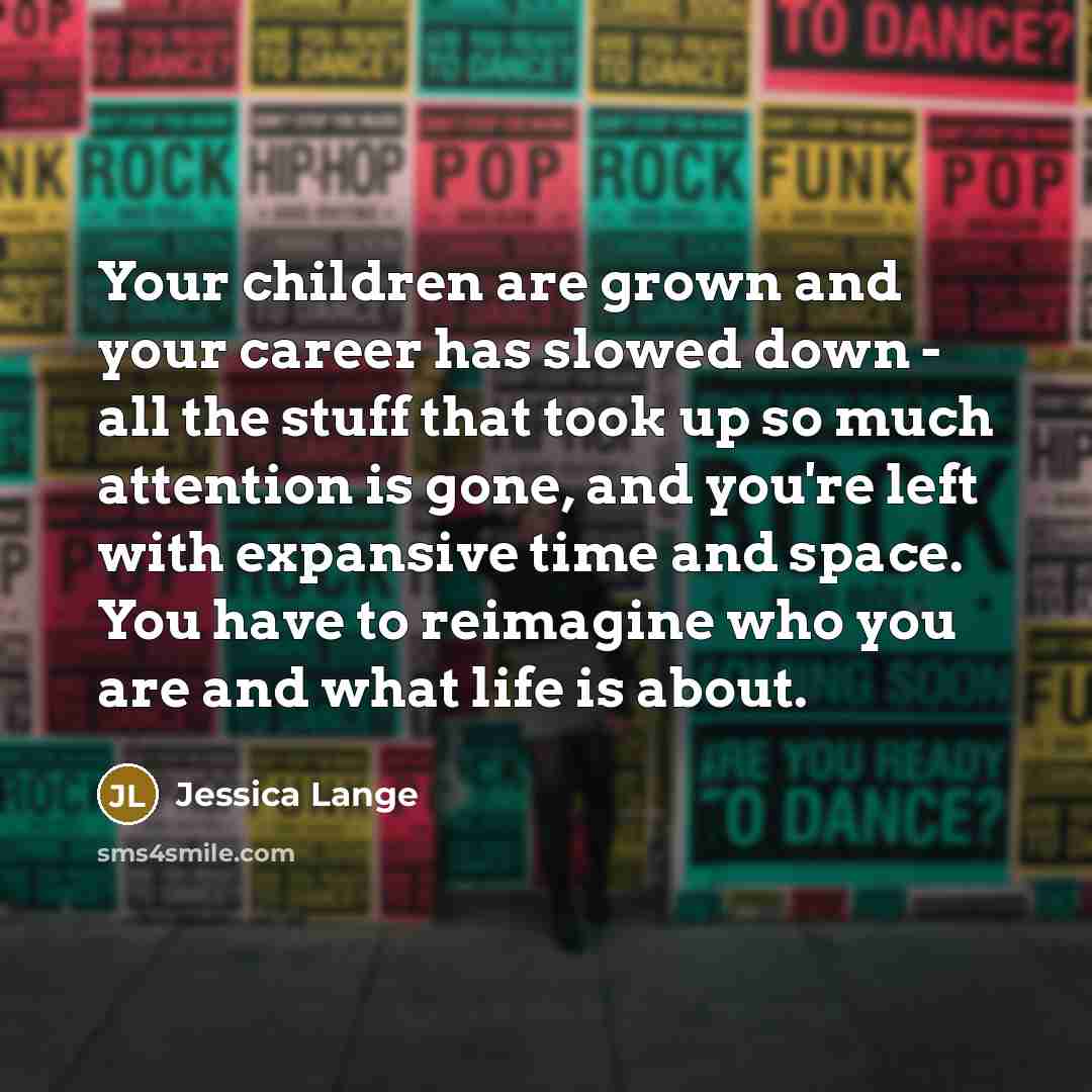 “Your children are grown and your career has slowed down…” quote by Jessica Lange