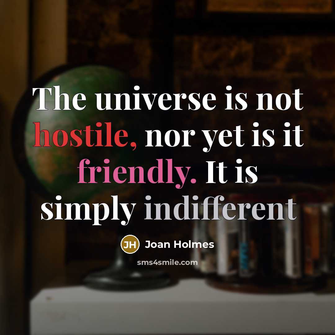 “The universe is not hostile, nor yet is it friendly. It is simply indifferent” quote by Joan Holmes