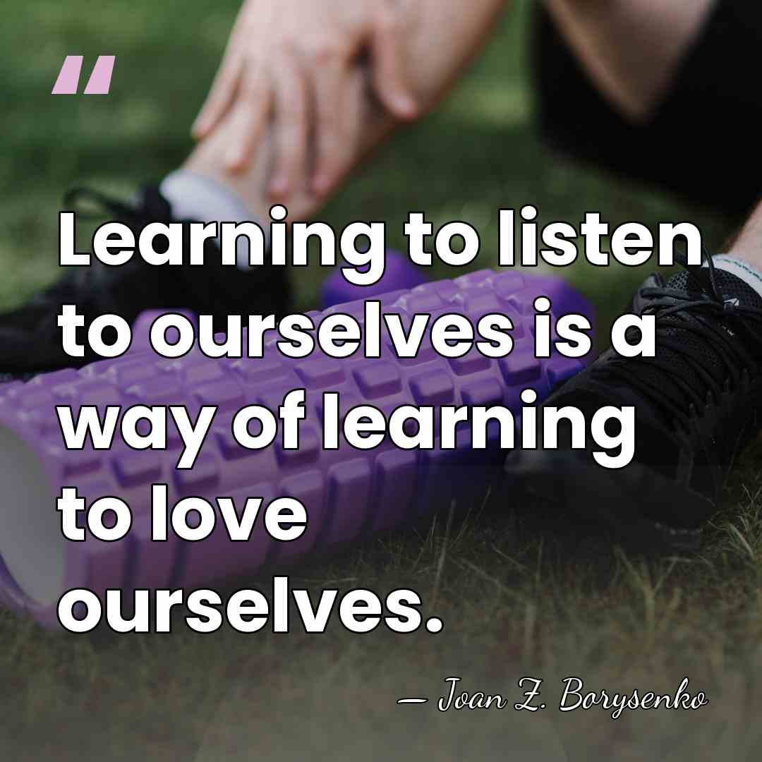 Learning to listen to ourselves is a way of learning to love&hellip; - Joan Z. Borysenko