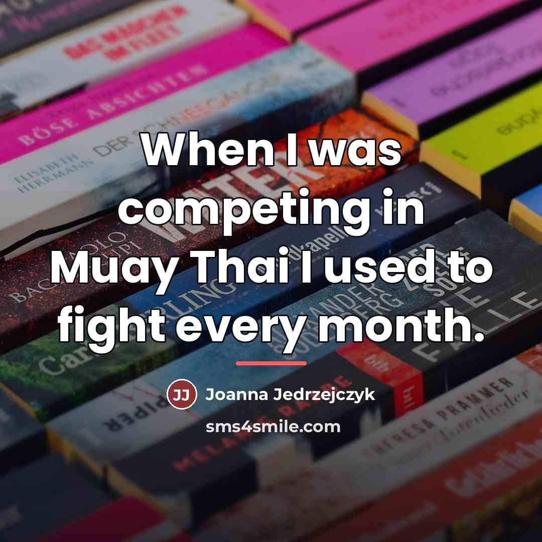 “When I was competing in Muay Thai I used to…” quote by Joanna Jedrzejczyk