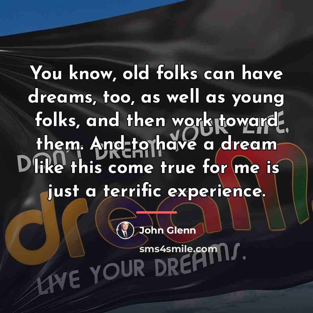 “You know, old folks can have dreams, too, as well…” quote by John Glenn
