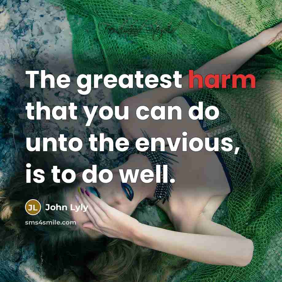 “The greatest harm that you can do unto the envious,…” quote by John Lyly