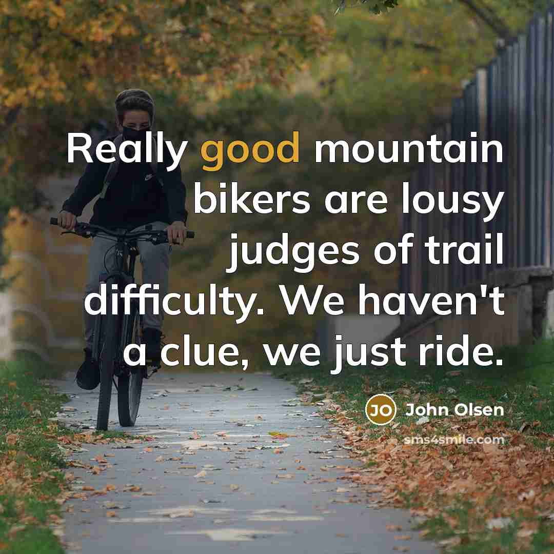 “Really good mountain bikers are lousy judges of trail difficulty.…” quote by John Olsen