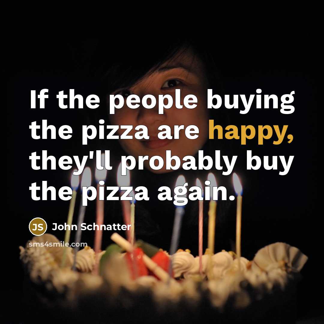“If the people buying the pizza are happy, they'll probably…” quote by John Schnatter