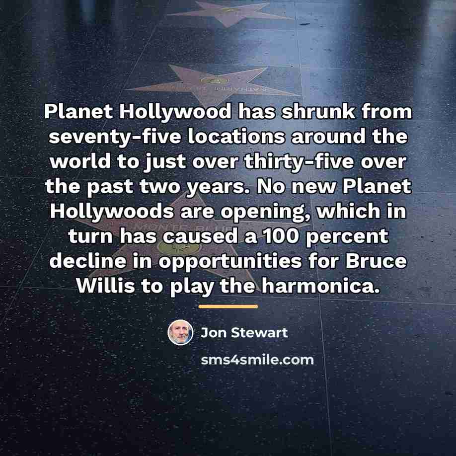 “Planet Hollywood has shrunk from seventy-five locations around the world…” quote by Jon Stewart