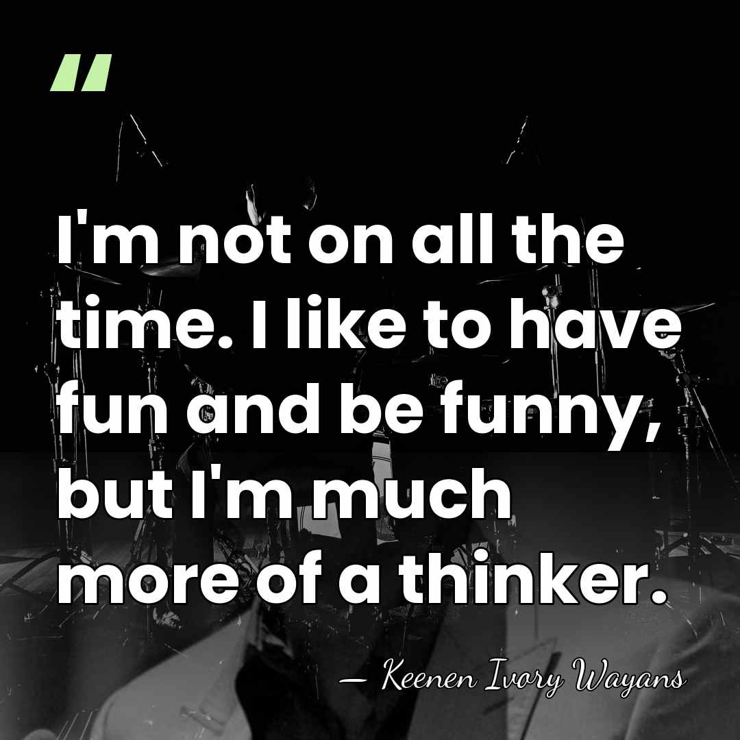 I'm not on all the time. I like to have fun and&hellip; - Keenen Ivory Wayans