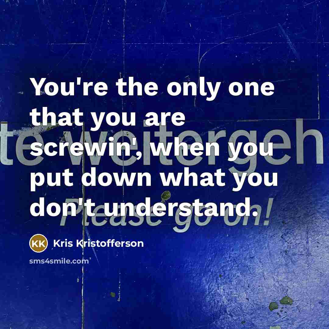 “You're the only one that you are screwin', when you…” quote by Kris Kristofferson