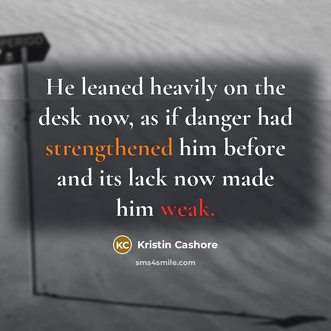 “He leaned heavily on the desk now, as if danger…” quote by Kristin Cashore