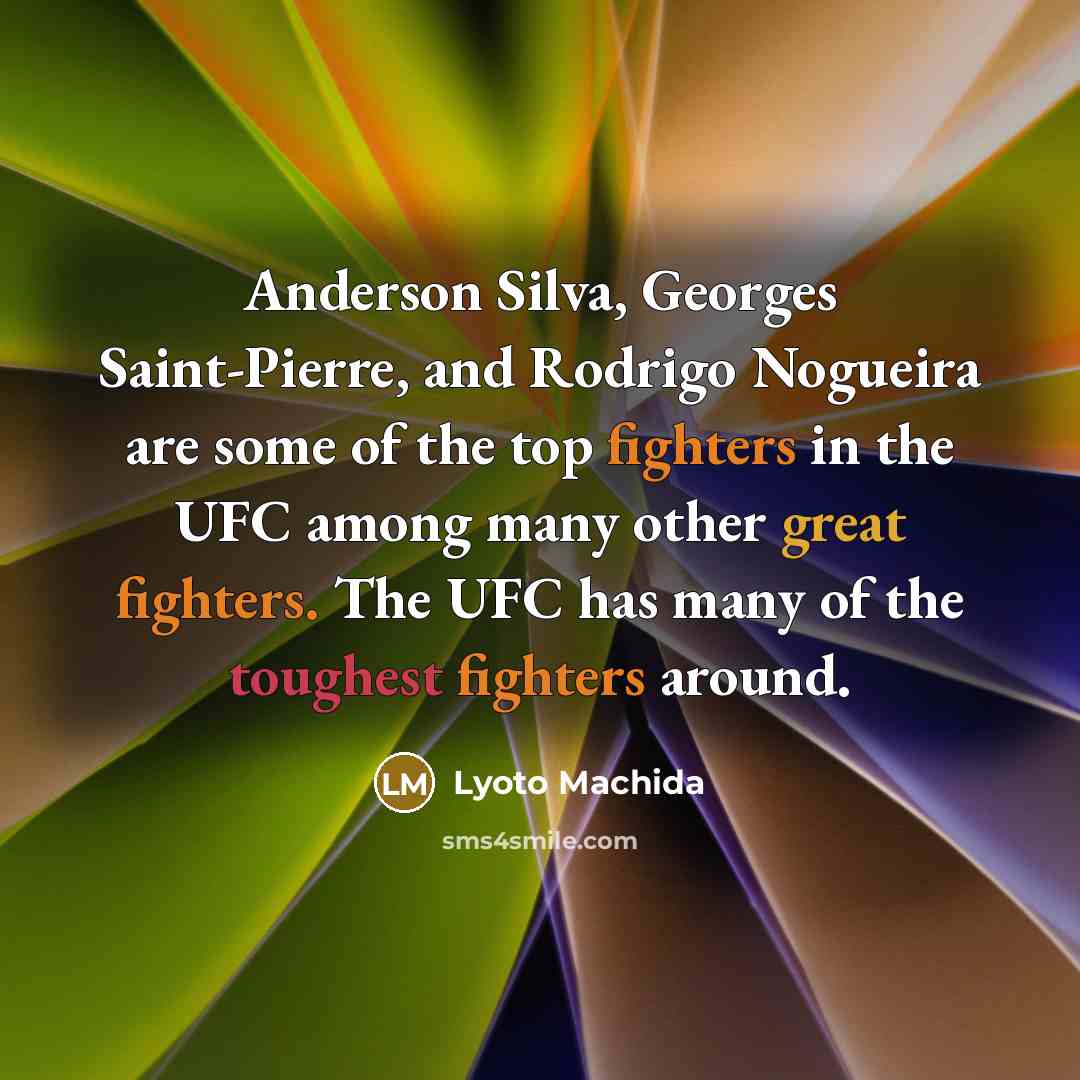 “Anderson Silva, Georges Saint-Pierre, and Rodrigo Nogueira are some of the top fighters in the UFC among many other great fighters. The UFC has many of the toughest fighters around.” quote by Lyoto Machida