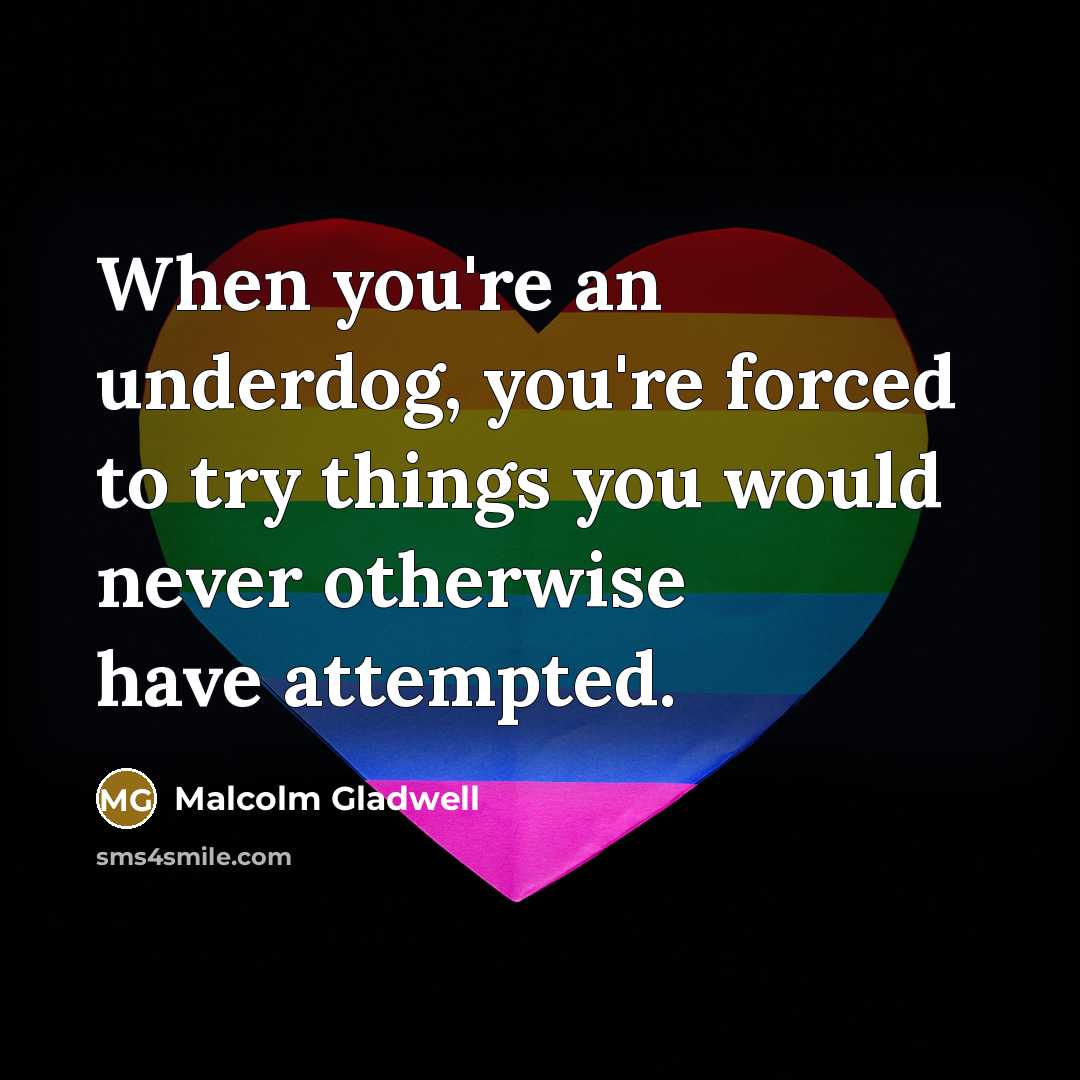 “When you're an underdog, you're forced to try things you…” quote by Malcolm Gladwell
