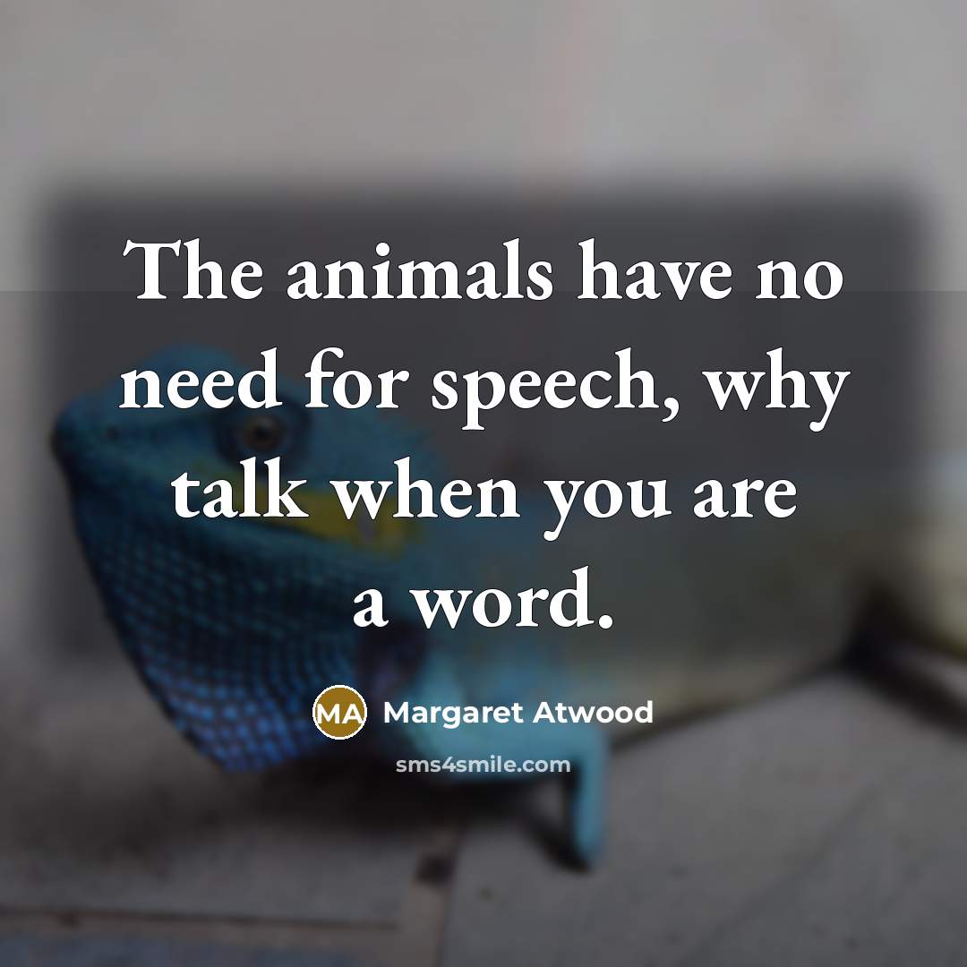 “The animals have no need for speech, why talk when…” quote by Margaret Atwood