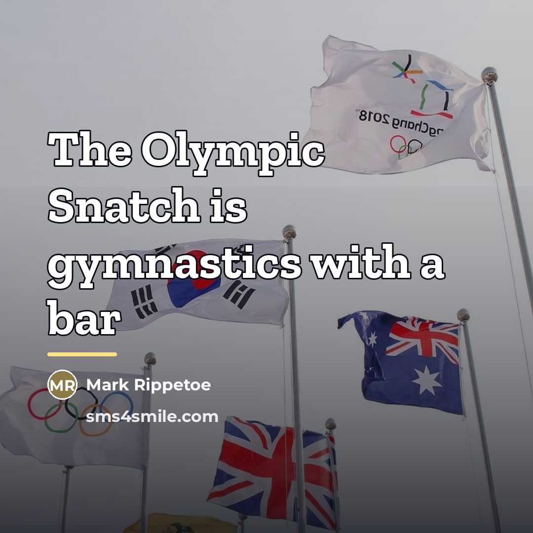 “The Olympic Snatch is gymnastics with a bar…” quote by Mark Rippetoe