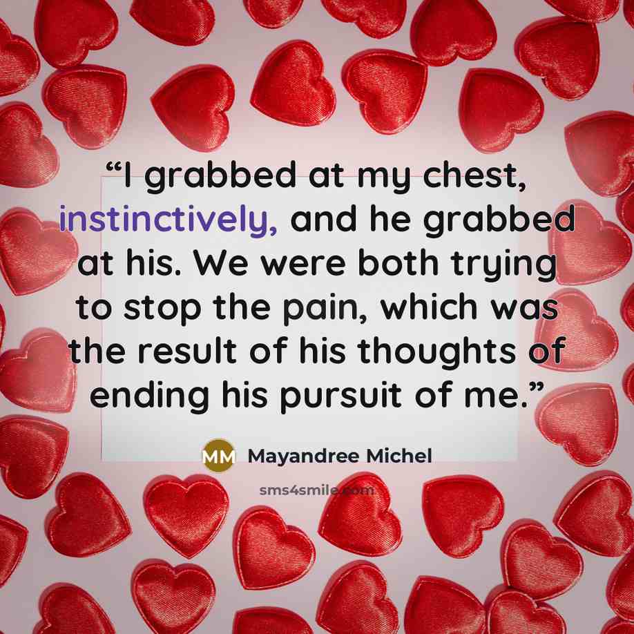 “I grabbed at my chest, instinctively, and he grabbed at his. We were both trying to stop the pain, which was the result of his thoughts of ending his pursuit of me.” quote by Mayandree Michel