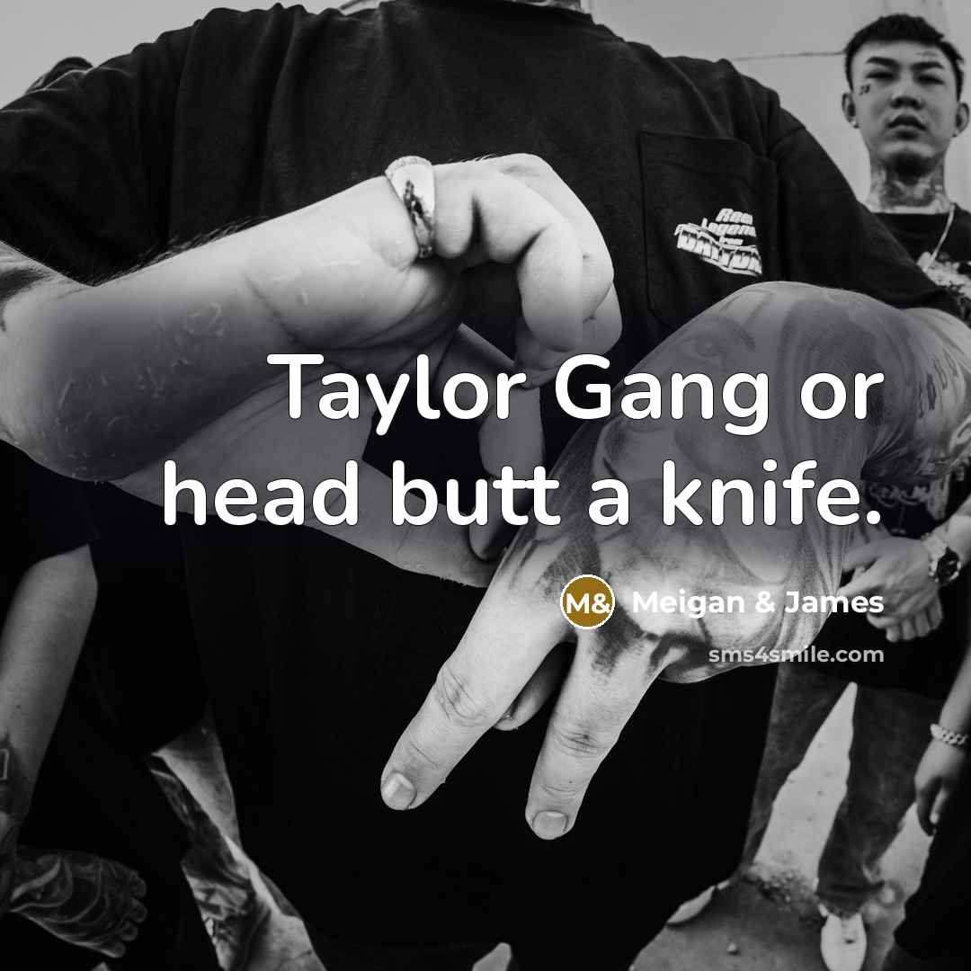 “Taylor Gang or head butt a knife.” quote by Meigan & James