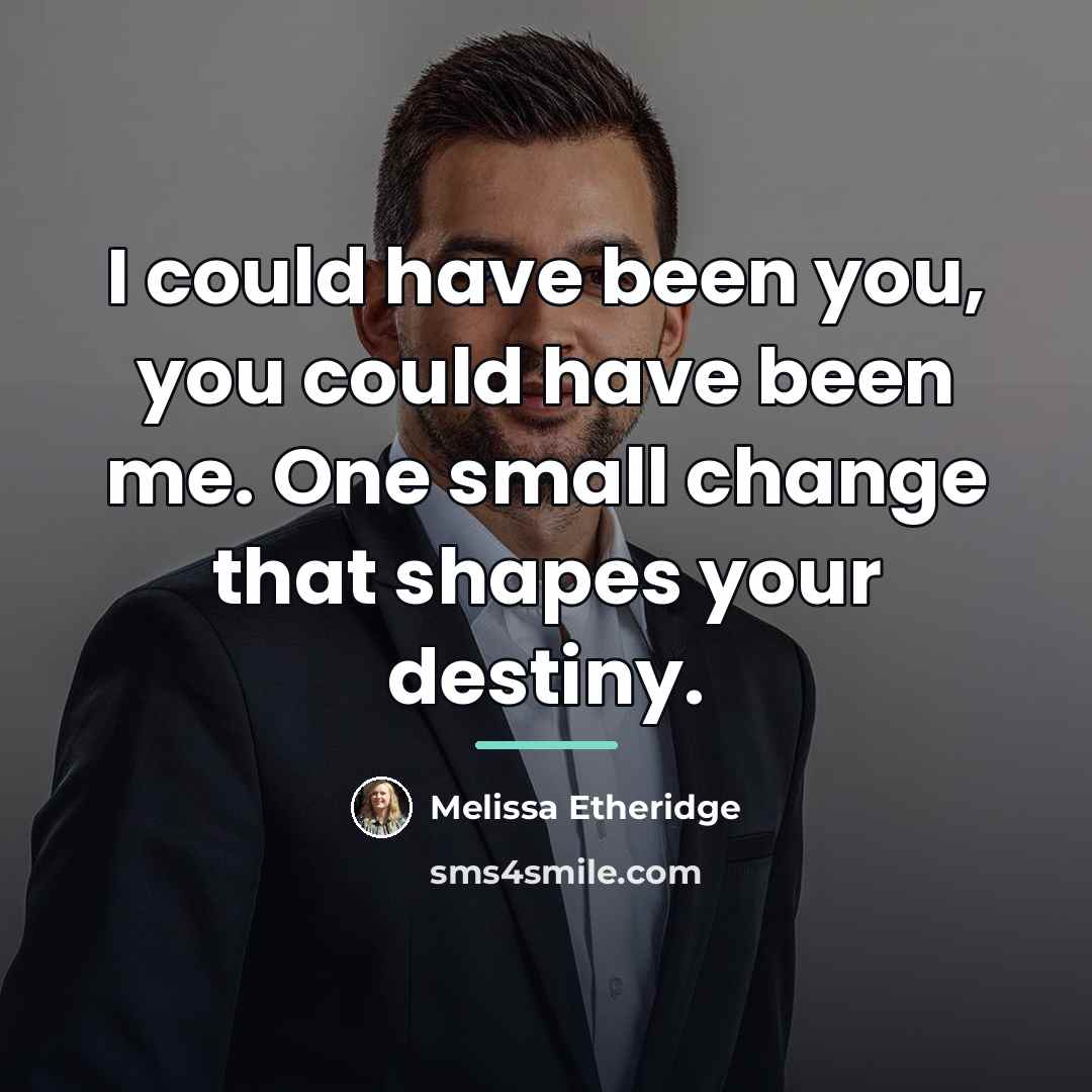“I could have been you, you could have been me.…” quote by Melissa Etheridge