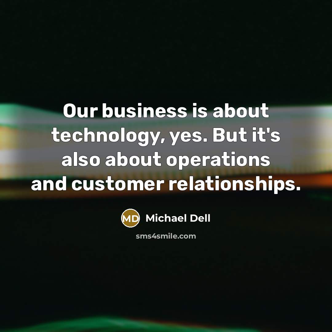 “Our business is about technology, yes. But it's also about…” quote by Michael Dell