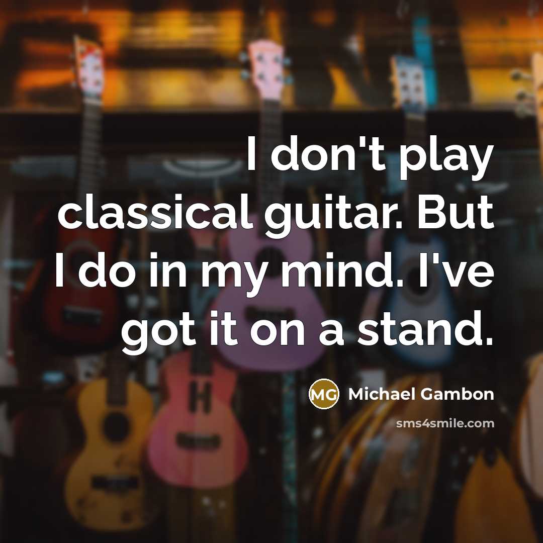 “I don't play classical guitar. But I do in my…” quote by Michael Gambon