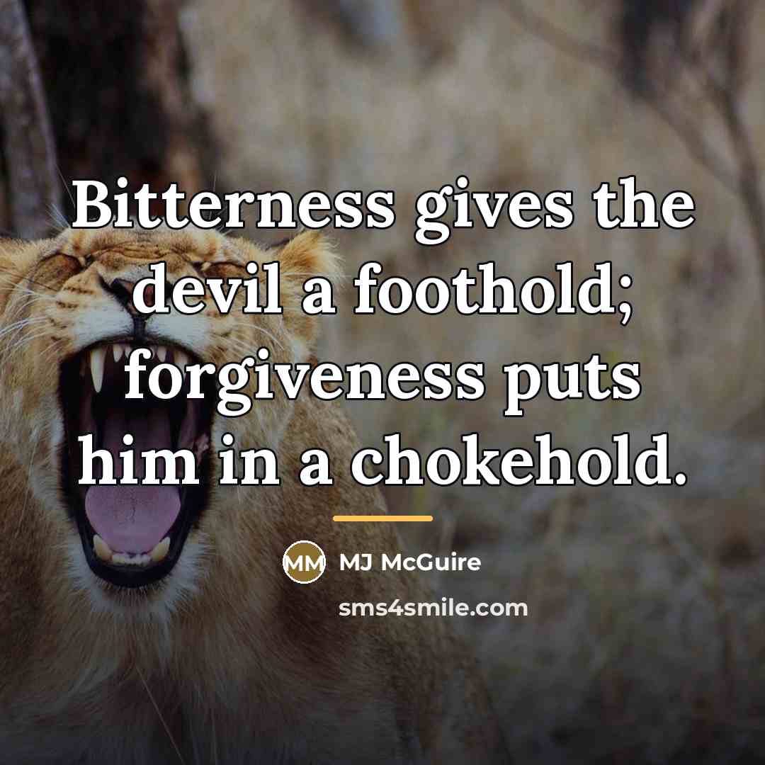 “Bitterness gives the devil a foothold; forgiveness puts him in…” quote by MJ McGuire