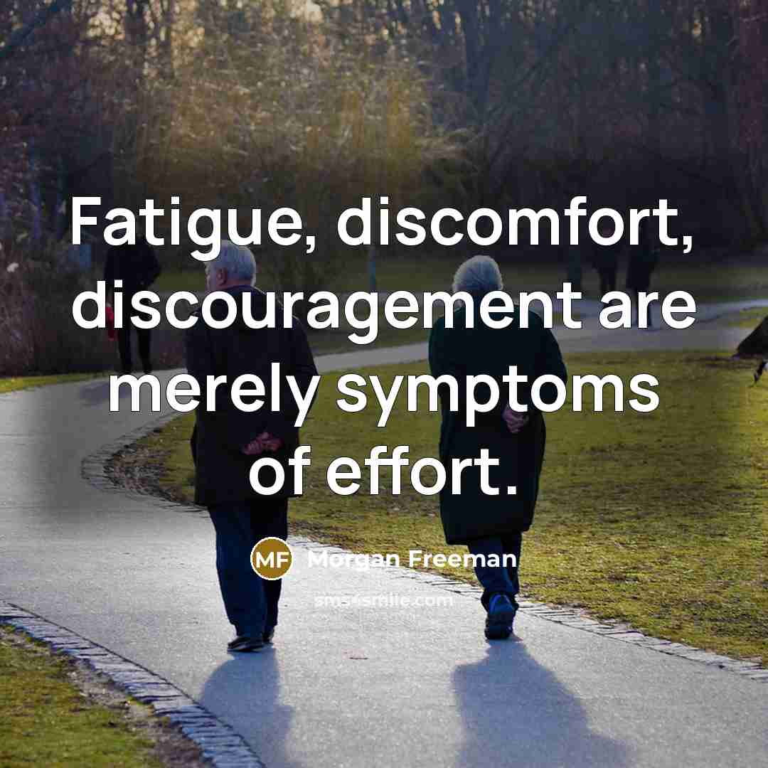 “Fatigue, discomfort, discouragement are merely symptoms of effort.…” quote by Morgan Freeman