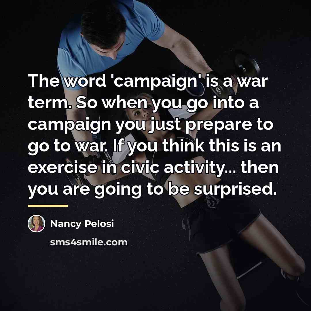 “The word 'campaign' is a war term. So when you…” quote by Nancy Pelosi