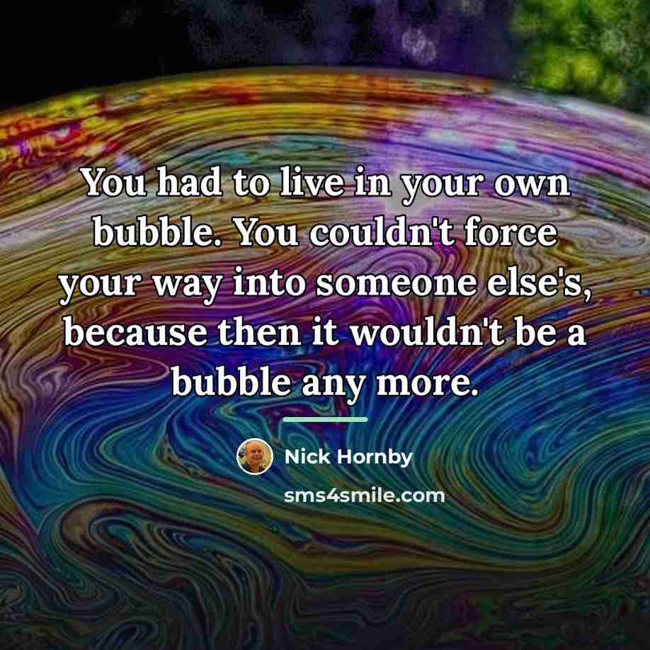“You had to live in your own bubble. You couldn't…” quote by Nick Hornby