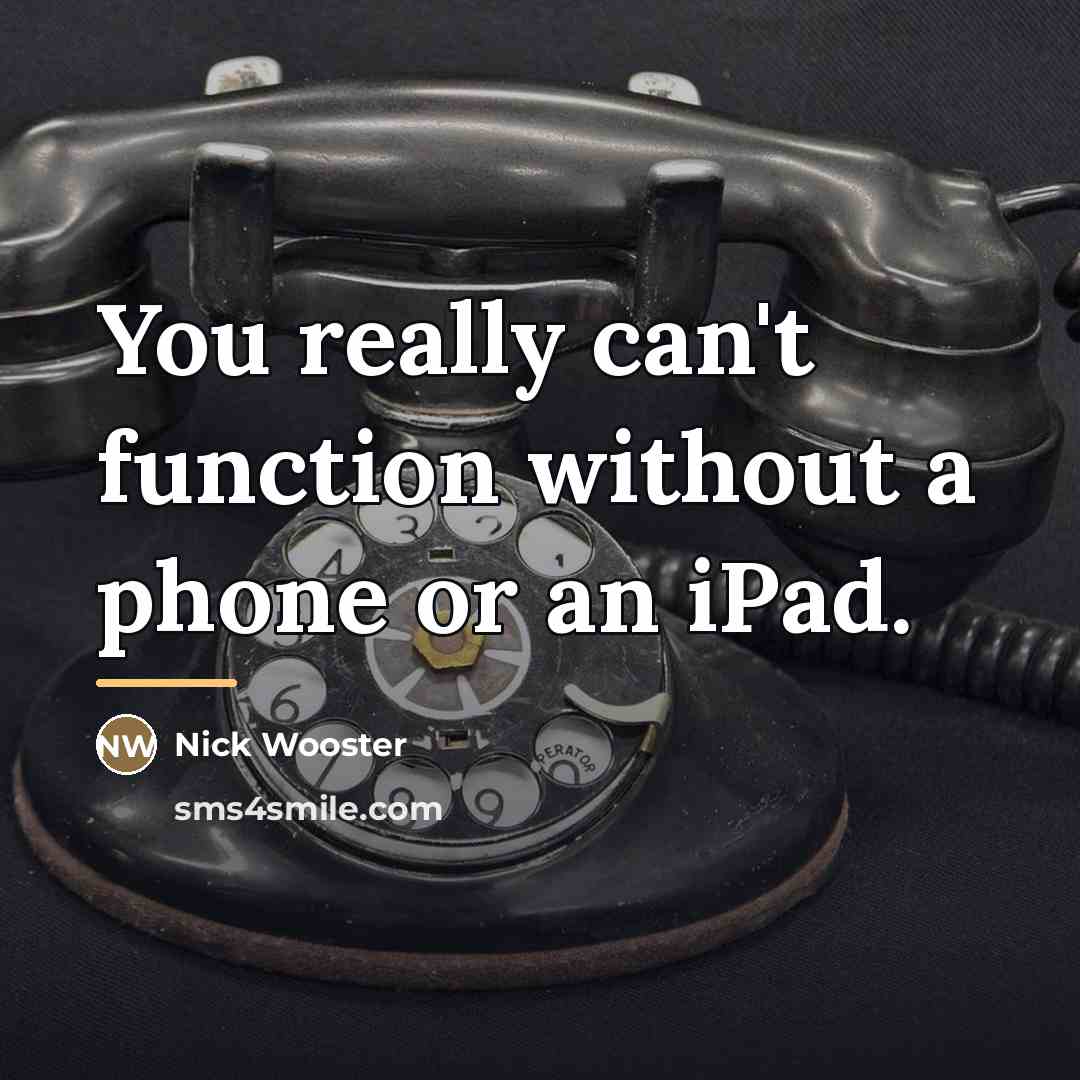 “You really can't function without a phone or an iPad.…” quote by Nick Wooster