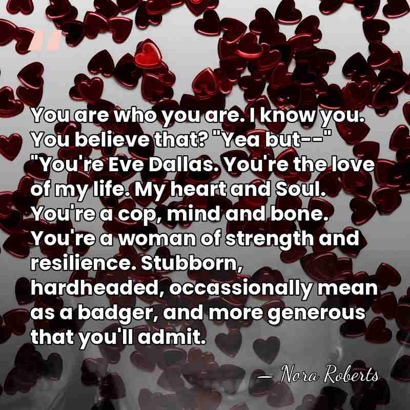 You are who you are. I know you. You believe that? "Yea&hellip; - Nora Roberts