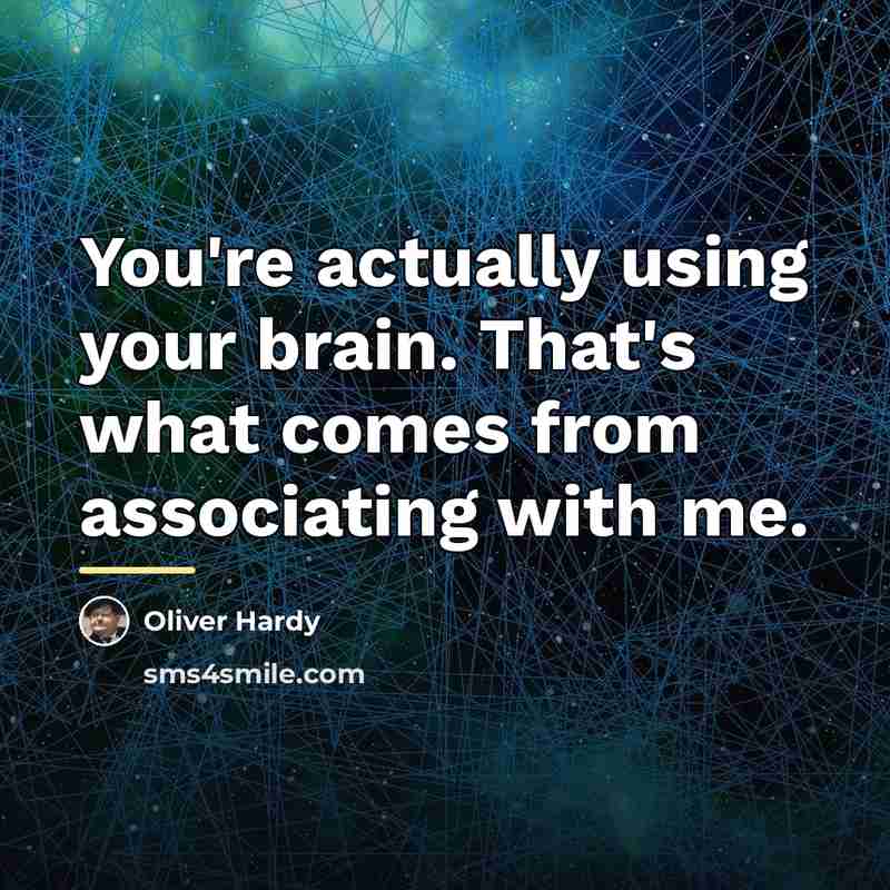 “You're actually using your brain. That's what comes from associating…” quote by Oliver Hardy