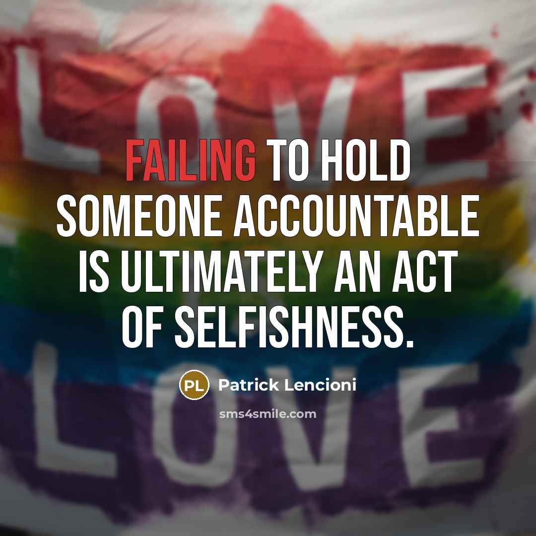 “Failing to hold someone accountable is ultimately an act of selfishness.” quote by Patrick Lencioni