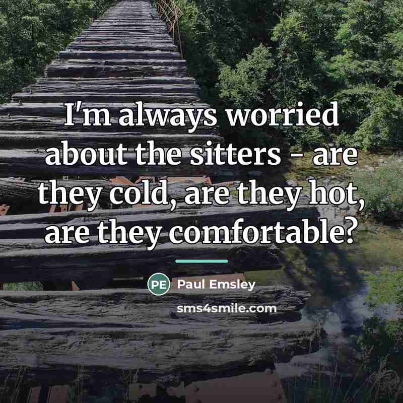 “I'm always worried about the sitters - are they cold,…” quote by Paul Emsley