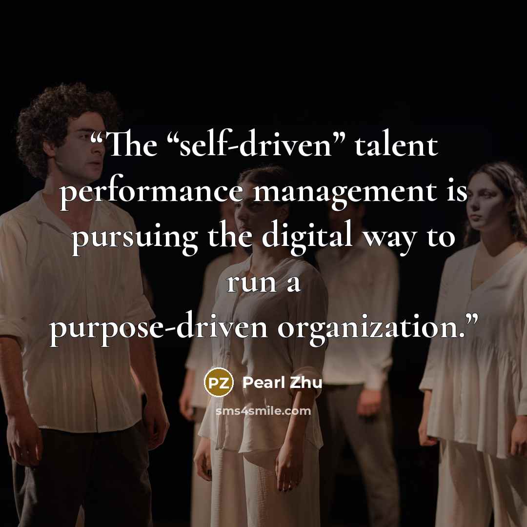 “The “self-driven” talent performance management is pursuing the digital way to run a purpose-driven organization.” quote by Pearl Zhu