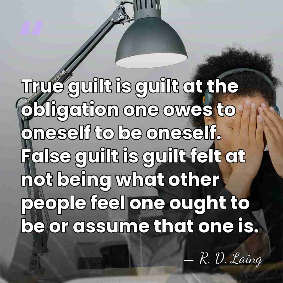 True guilt is guilt at the obligation one owes to oneself to&hellip; - R. D. Laing
