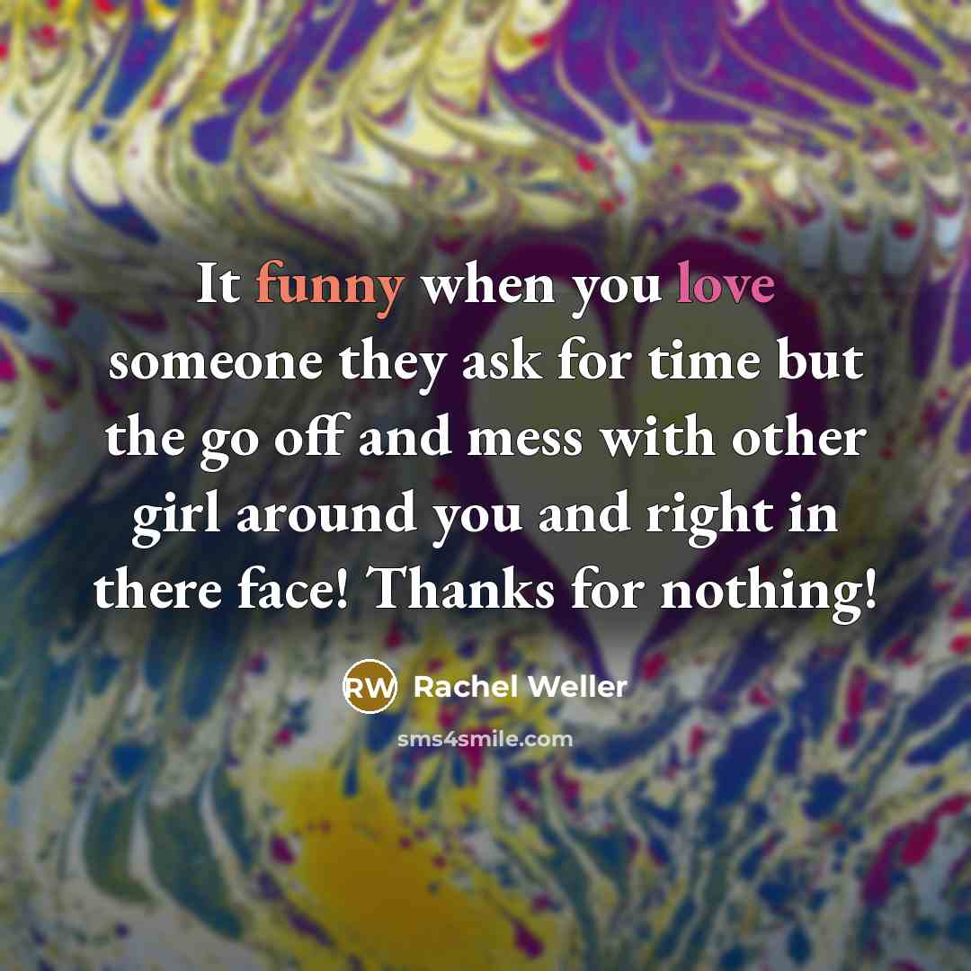 “It funny when you love someone they ask for time but the go off and mess with other girl around you and right in there face! Thanks for nothing!” quote by Rachel Weller