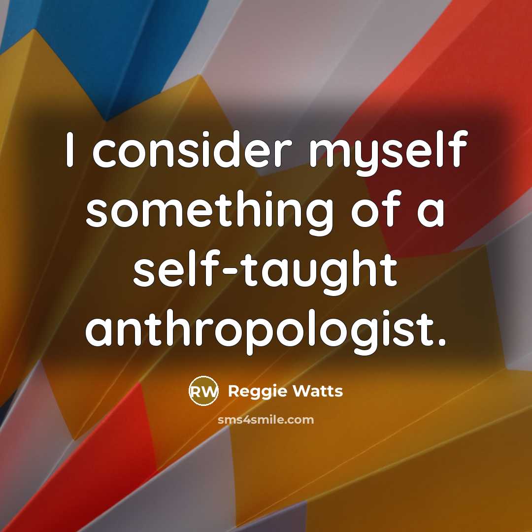 “I consider myself something of a self-taught anthropologist.…” quote by Reggie Watts