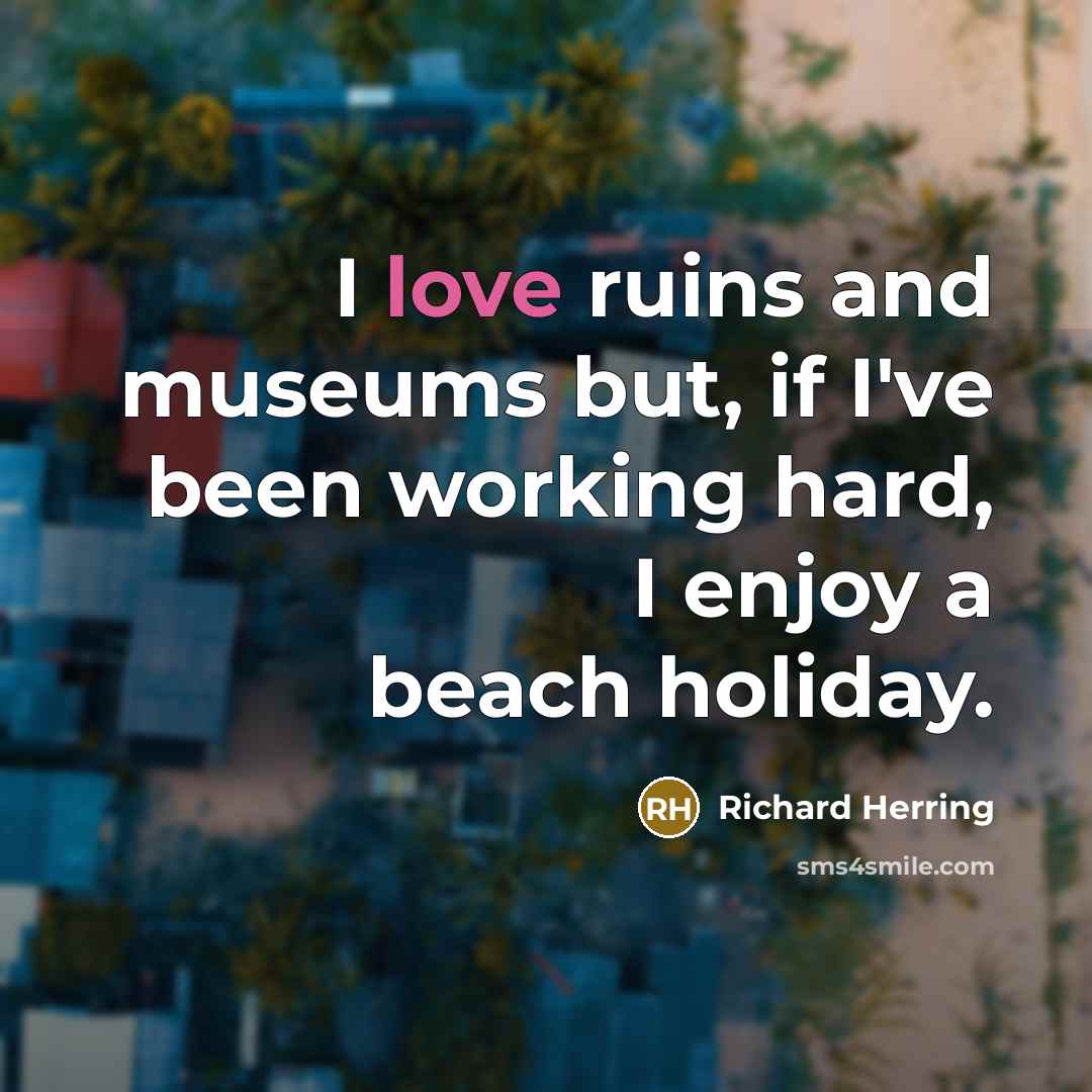 “I love ruins and museums but, if I've been working…” quote by Richard Herring